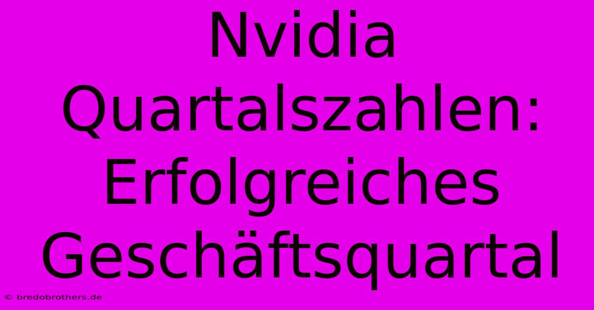 Nvidia Quartalszahlen:  Erfolgreiches Geschäftsquartal