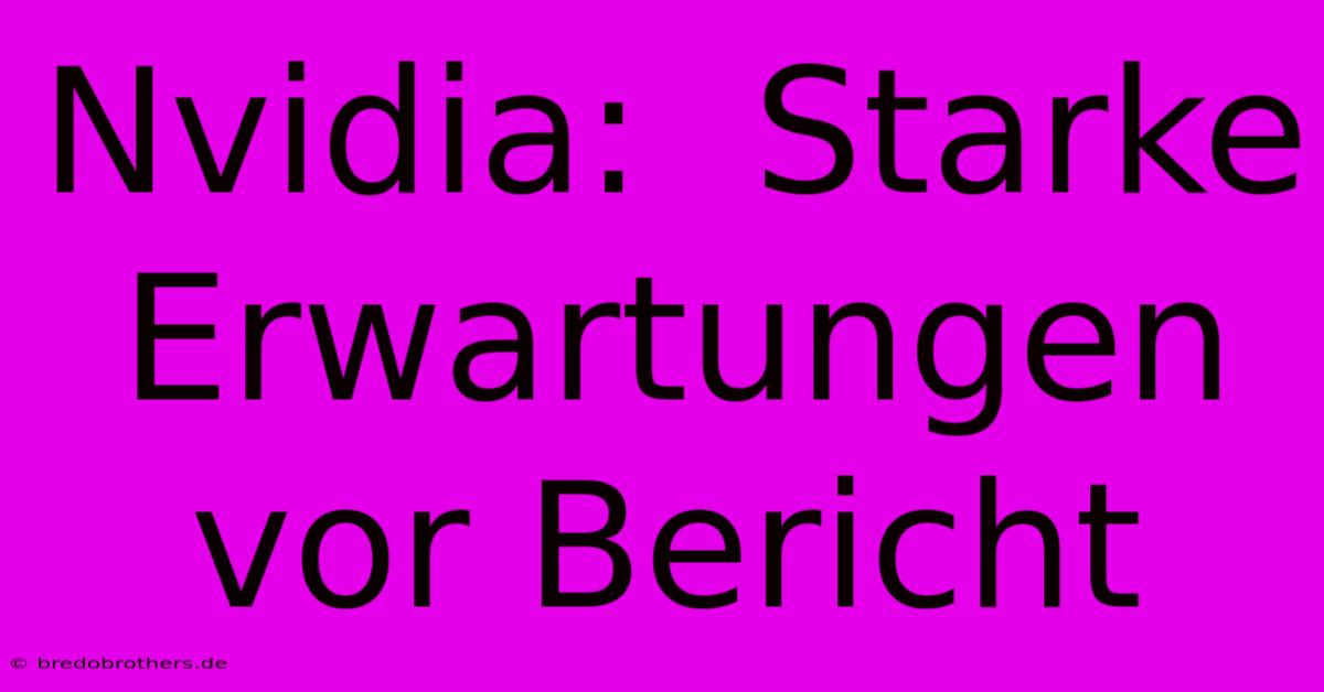 Nvidia:  Starke Erwartungen Vor Bericht