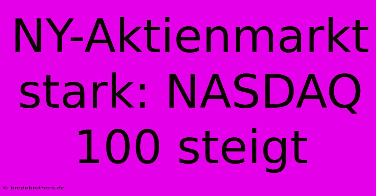 NY-Aktienmarkt Stark: NASDAQ 100 Steigt