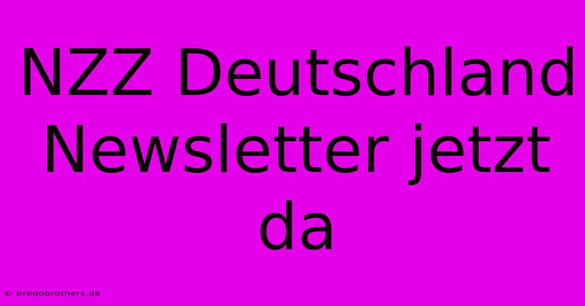 NZZ Deutschland Newsletter Jetzt Da