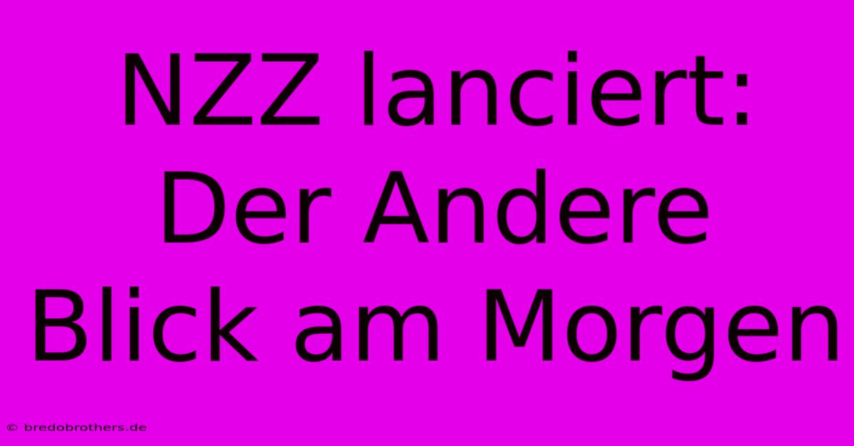 NZZ Lanciert: Der Andere Blick Am Morgen