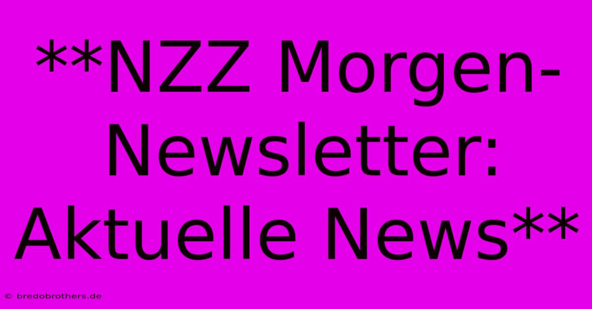 **NZZ Morgen-Newsletter: Aktuelle News**