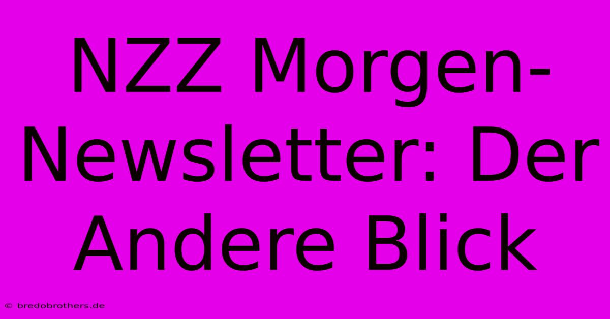 NZZ Morgen-Newsletter: Der Andere Blick