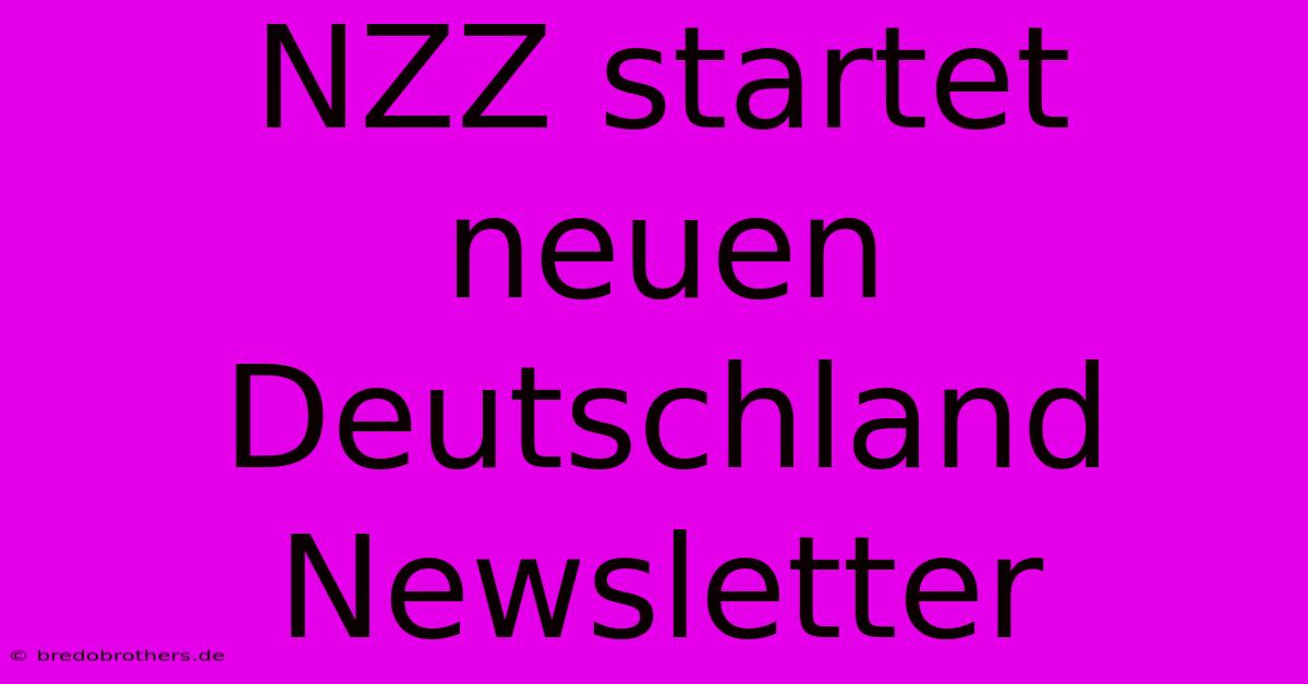 NZZ Startet Neuen Deutschland Newsletter