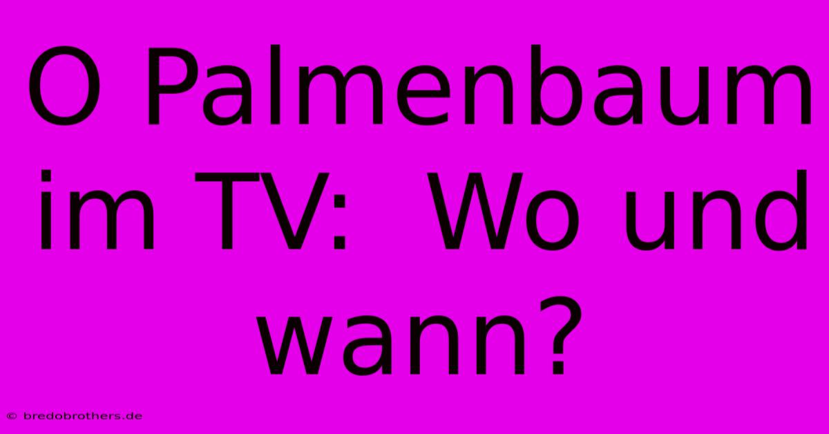 O Palmenbaum Im TV:  Wo Und Wann?