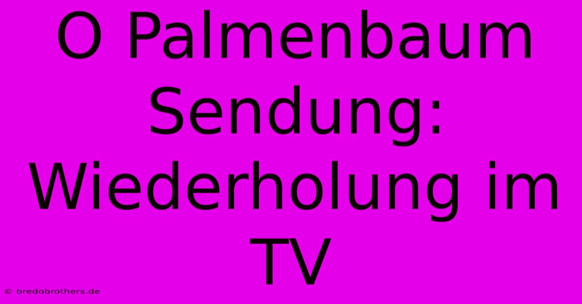 O Palmenbaum Sendung:  Wiederholung Im TV