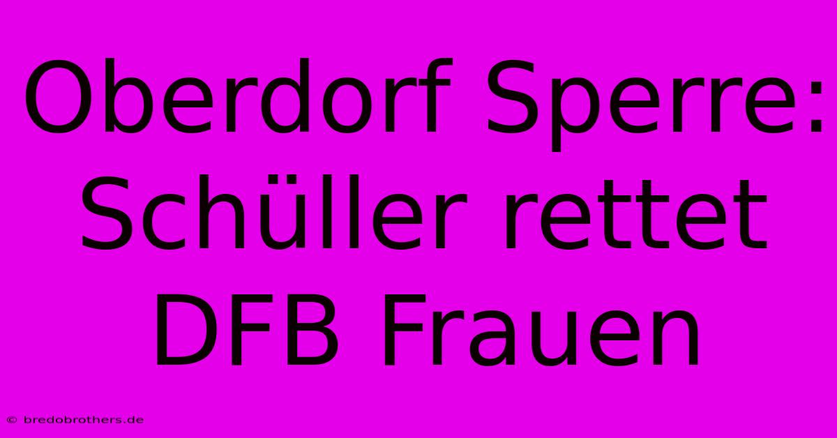 Oberdorf Sperre: Schüller Rettet DFB Frauen