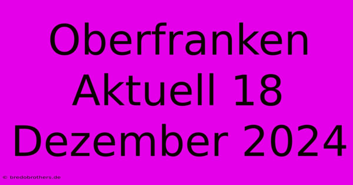 Oberfranken Aktuell 18 Dezember 2024