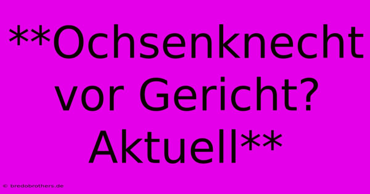 **Ochsenknecht Vor Gericht? Aktuell**