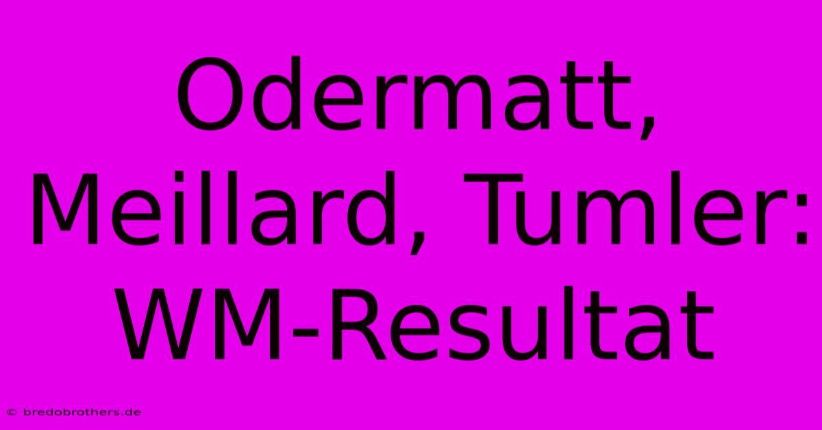 Odermatt, Meillard, Tumler:  WM-Resultat