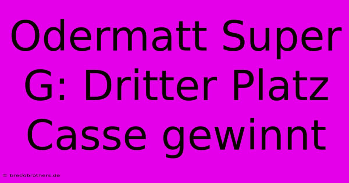 Odermatt Super G: Dritter Platz Casse Gewinnt