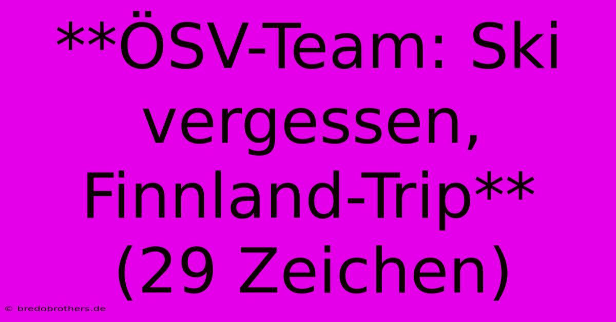 **ÖSV-Team: Ski Vergessen, Finnland-Trip**  (29 Zeichen)