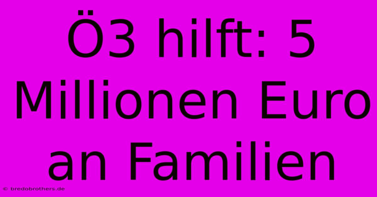 Ö3 Hilft: 5 Millionen Euro An Familien