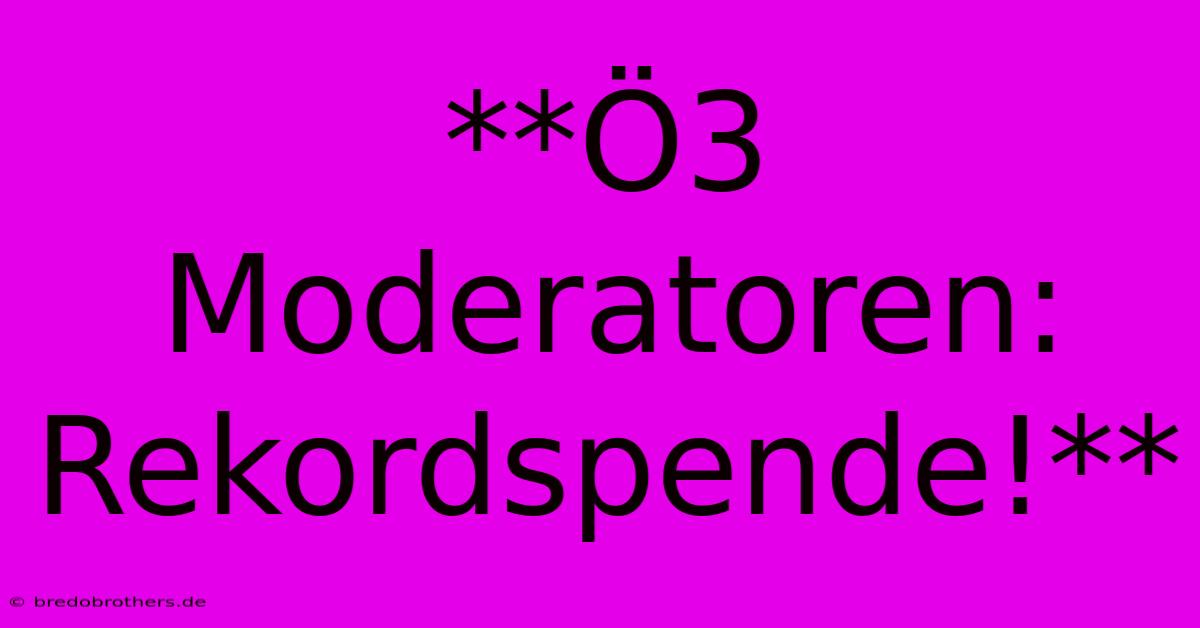 **Ö3 Moderatoren: Rekordspende!**