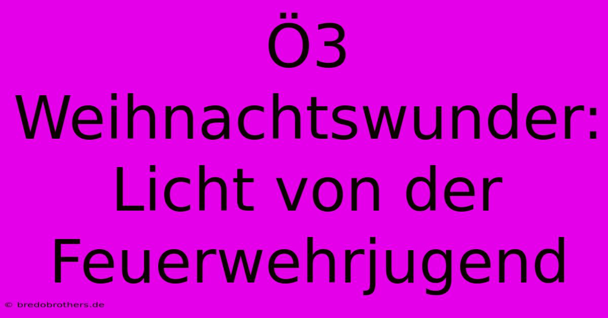 Ö3 Weihnachtswunder: Licht Von Der Feuerwehrjugend