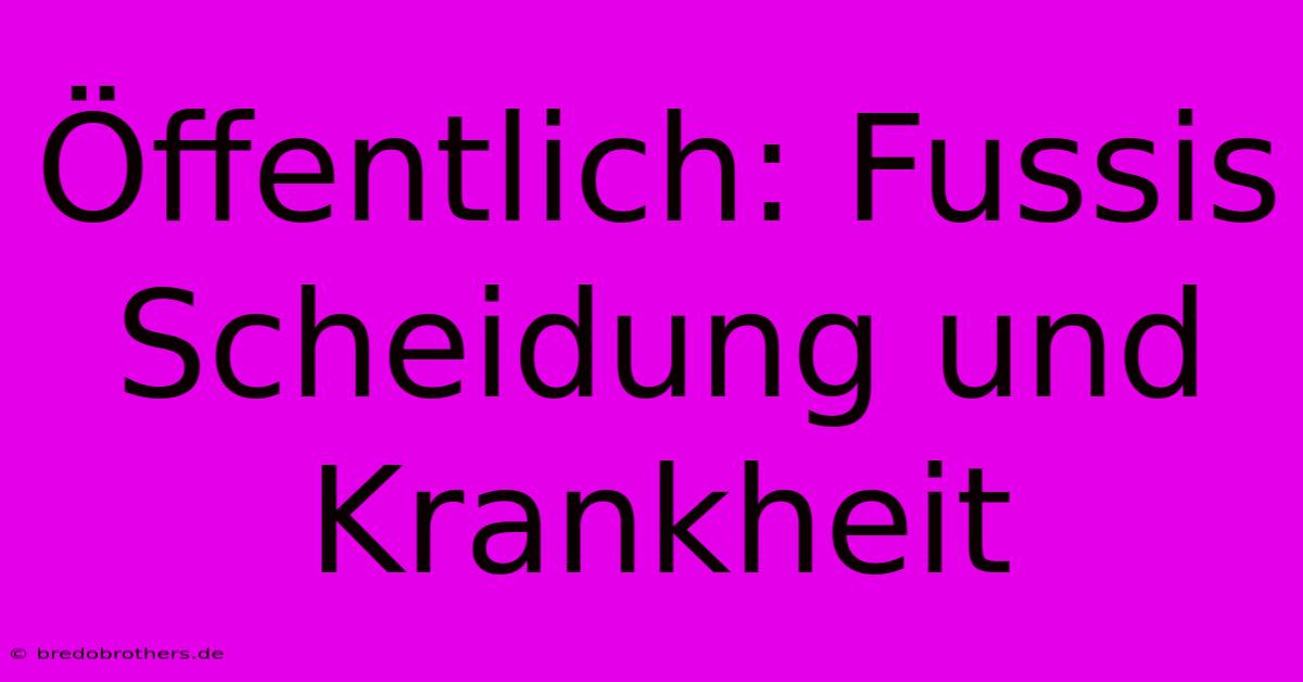 Öffentlich: Fussis Scheidung Und Krankheit