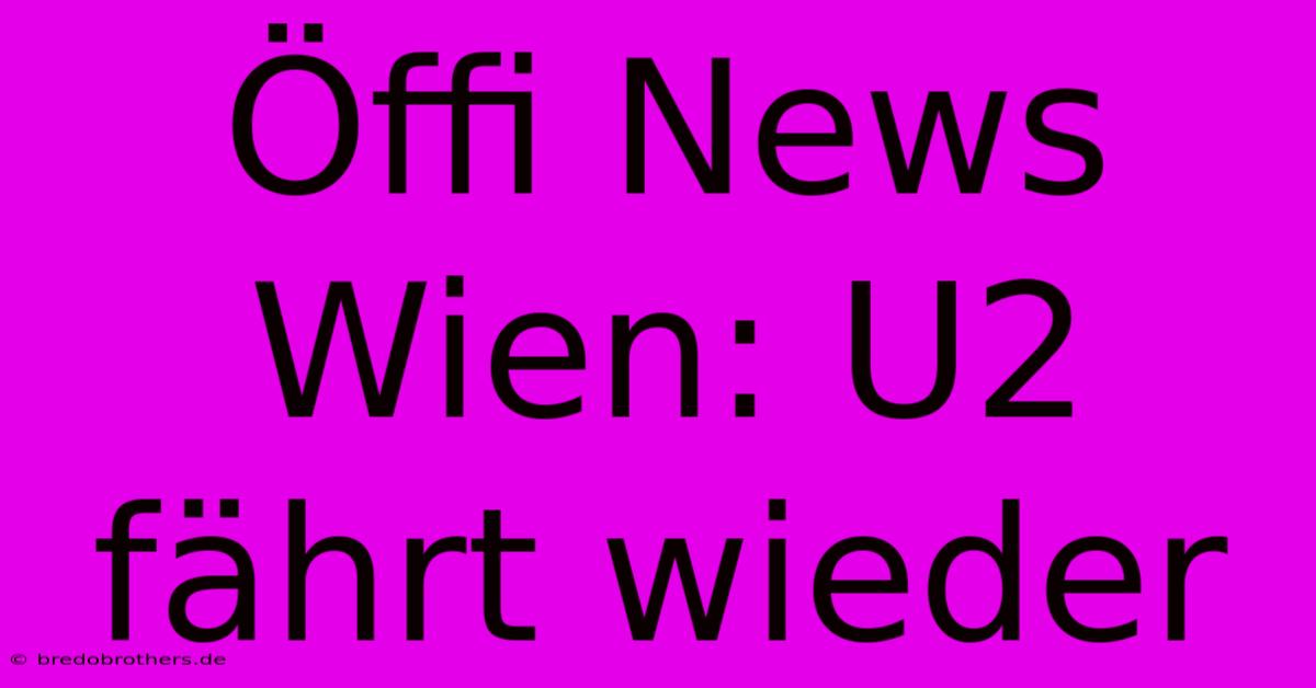 Öffi News Wien: U2 Fährt Wieder