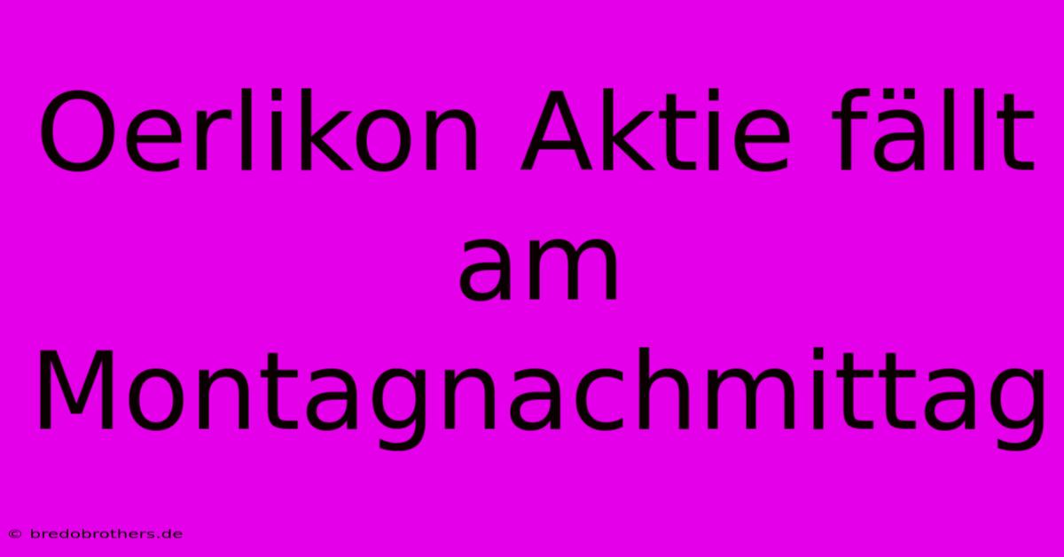 Oerlikon Aktie Fällt Am Montagnachmittag