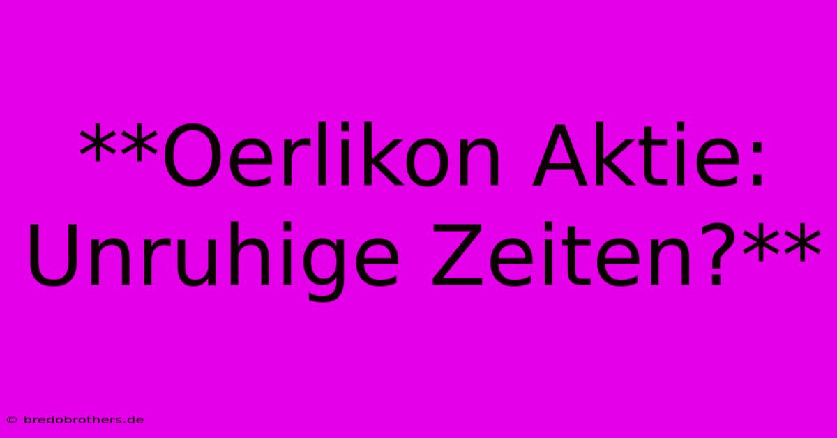 **Oerlikon Aktie:  Unruhige Zeiten?**