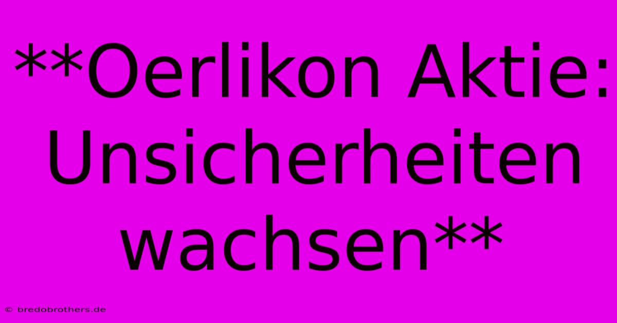 **Oerlikon Aktie:  Unsicherheiten Wachsen**