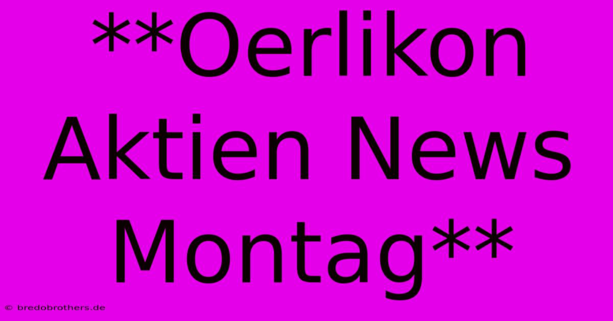 **Oerlikon Aktien News Montag**