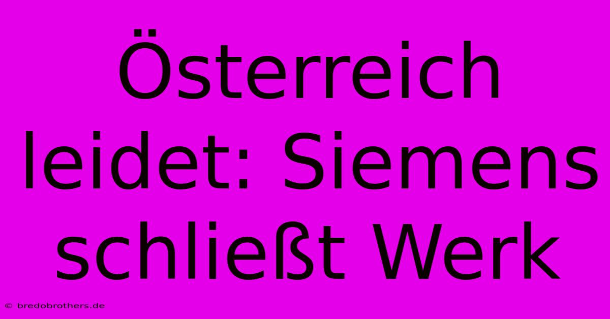 Österreich Leidet: Siemens Schließt Werk