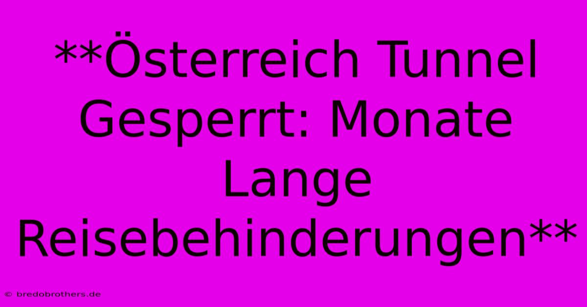 **Österreich Tunnel Gesperrt: Monate Lange Reisebehinderungen**