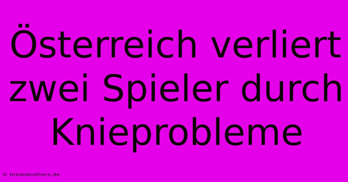 Österreich Verliert Zwei Spieler Durch Knieprobleme