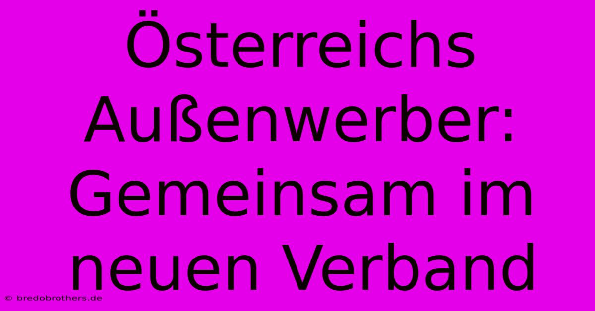 Österreichs Außenwerber: Gemeinsam Im Neuen Verband