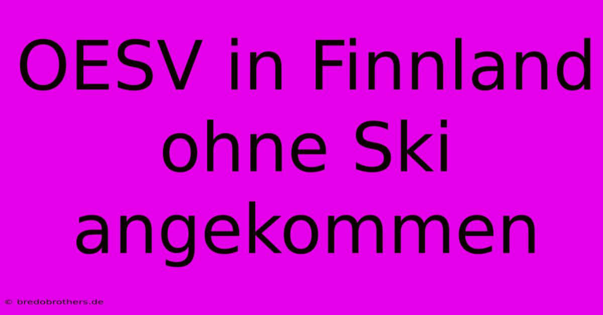 OESV In Finnland Ohne Ski Angekommen