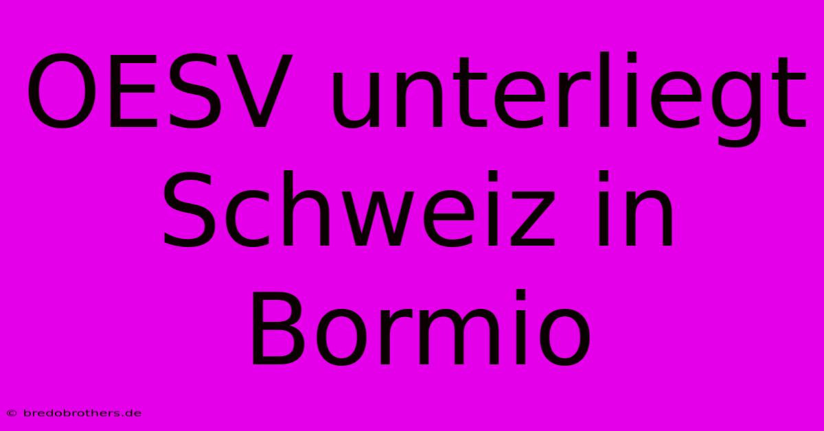 OESV Unterliegt Schweiz In Bormio