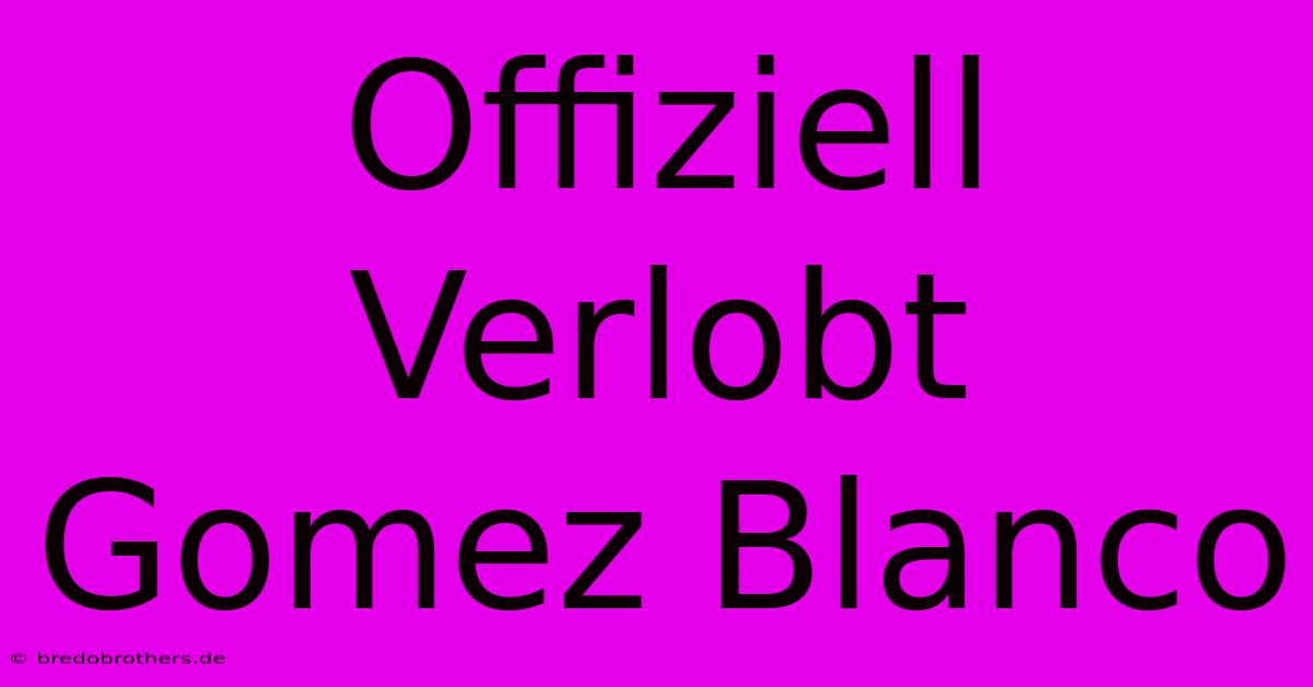 Offiziell Verlobt Gomez Blanco