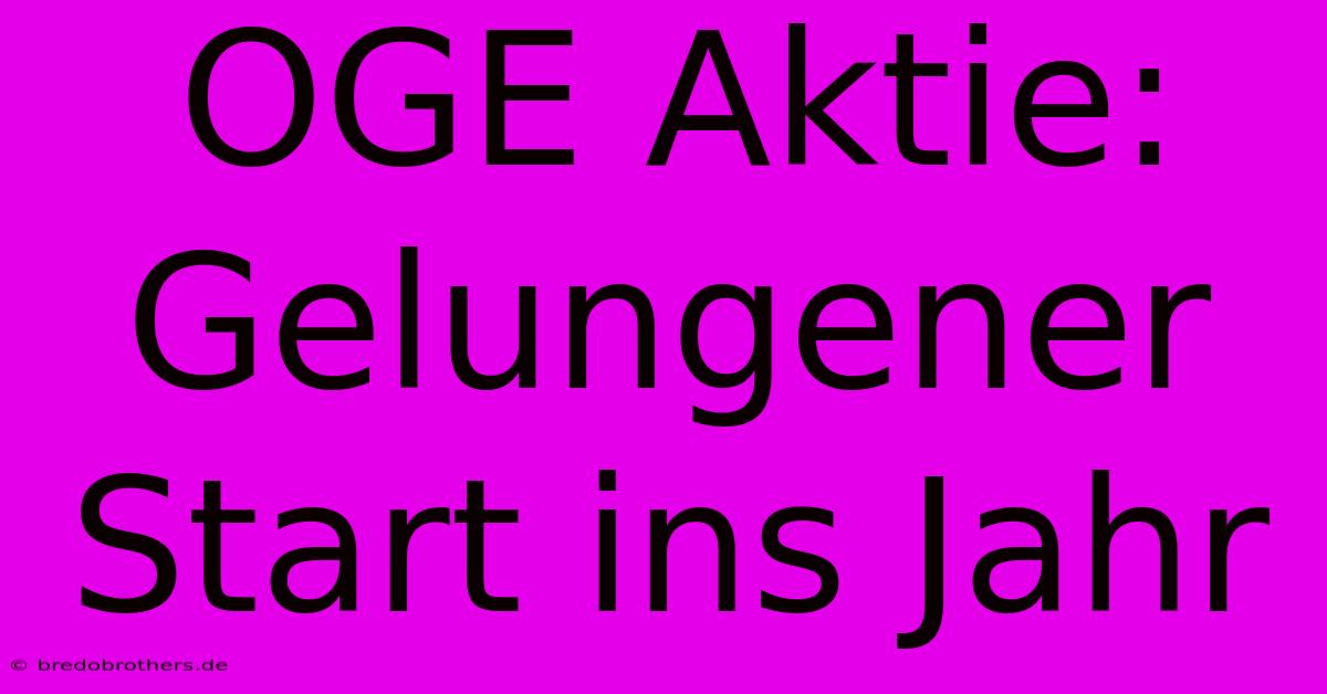 OGE Aktie: Gelungener Start Ins Jahr