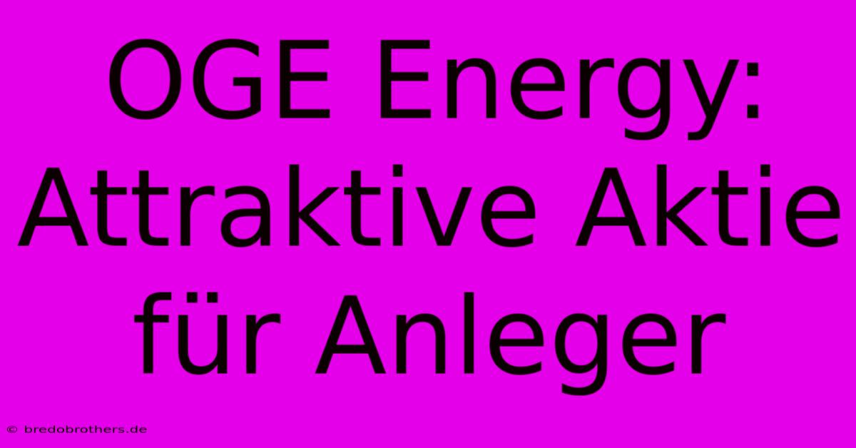 OGE Energy: Attraktive Aktie Für Anleger