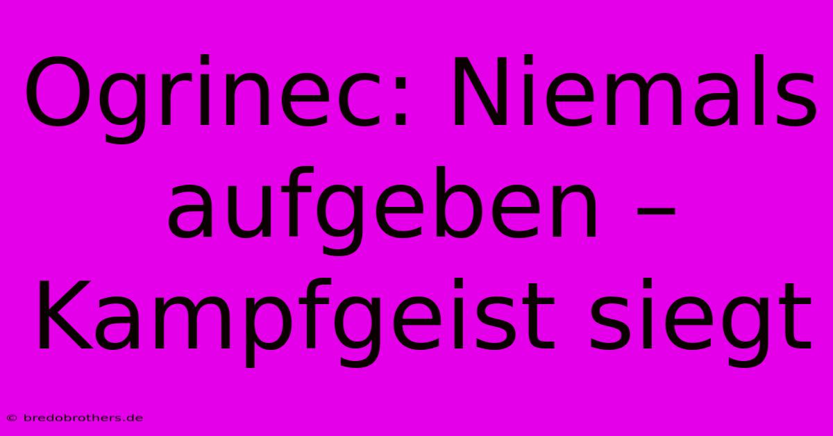 Ogrinec: Niemals Aufgeben – Kampfgeist Siegt