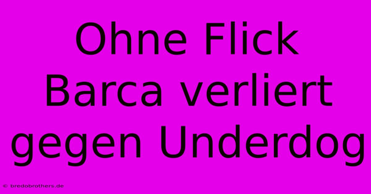 Ohne Flick Barca Verliert  Gegen Underdog