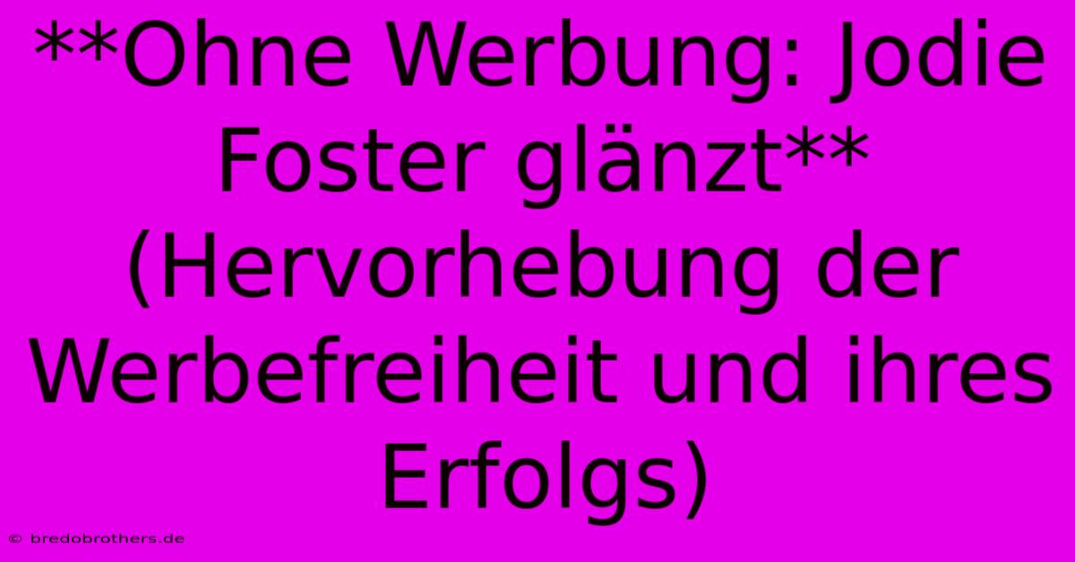 **Ohne Werbung: Jodie Foster Glänzt** (Hervorhebung Der Werbefreiheit Und Ihres Erfolgs)