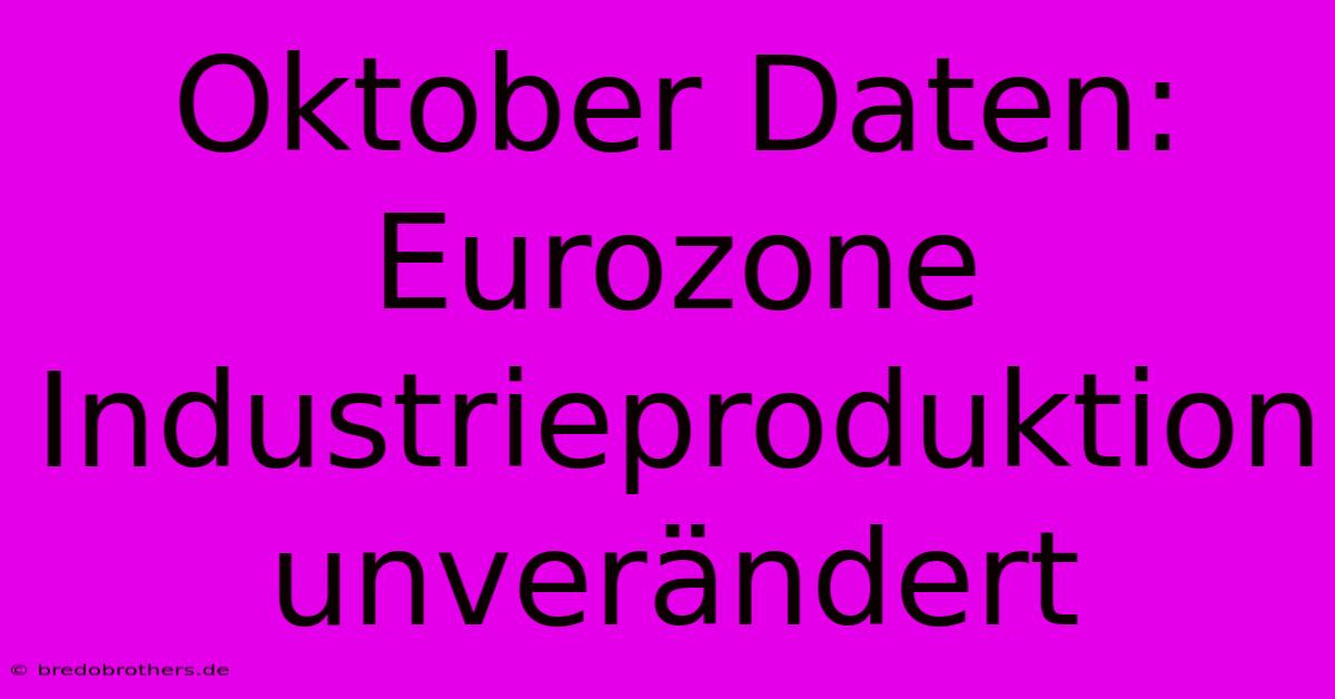 Oktober Daten: Eurozone Industrieproduktion Unverändert