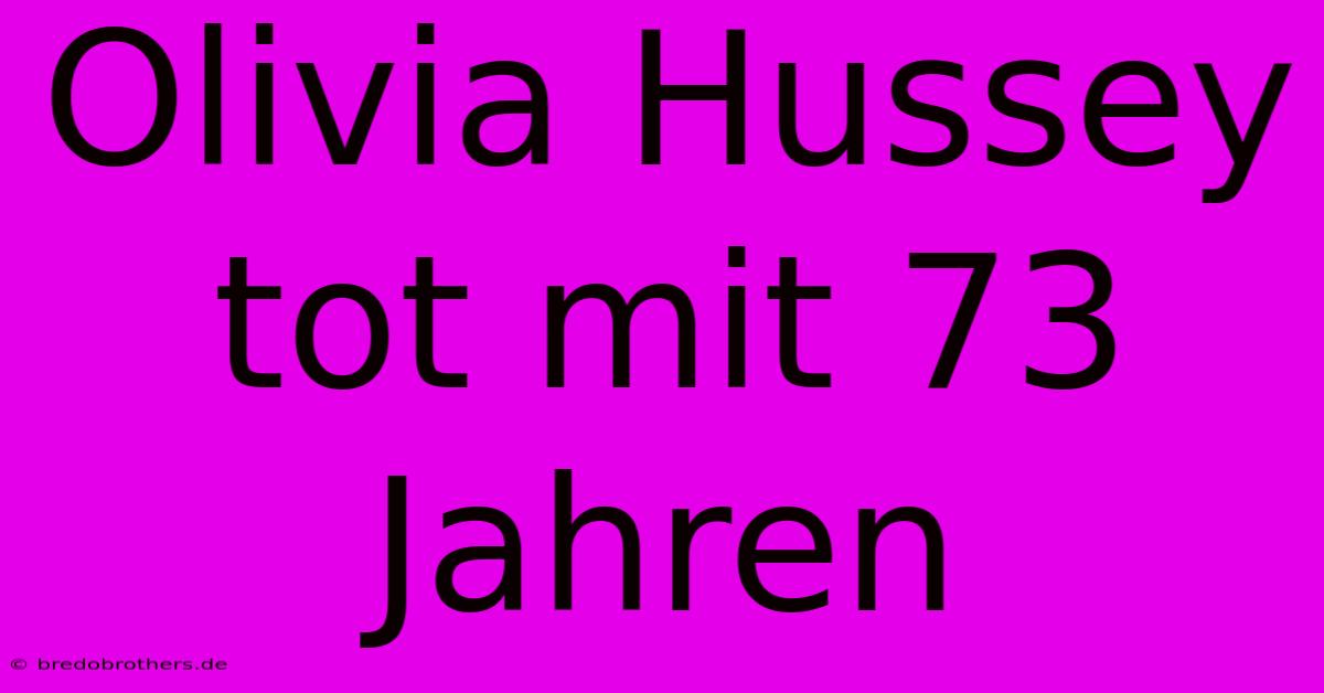 Olivia Hussey Tot Mit 73 Jahren