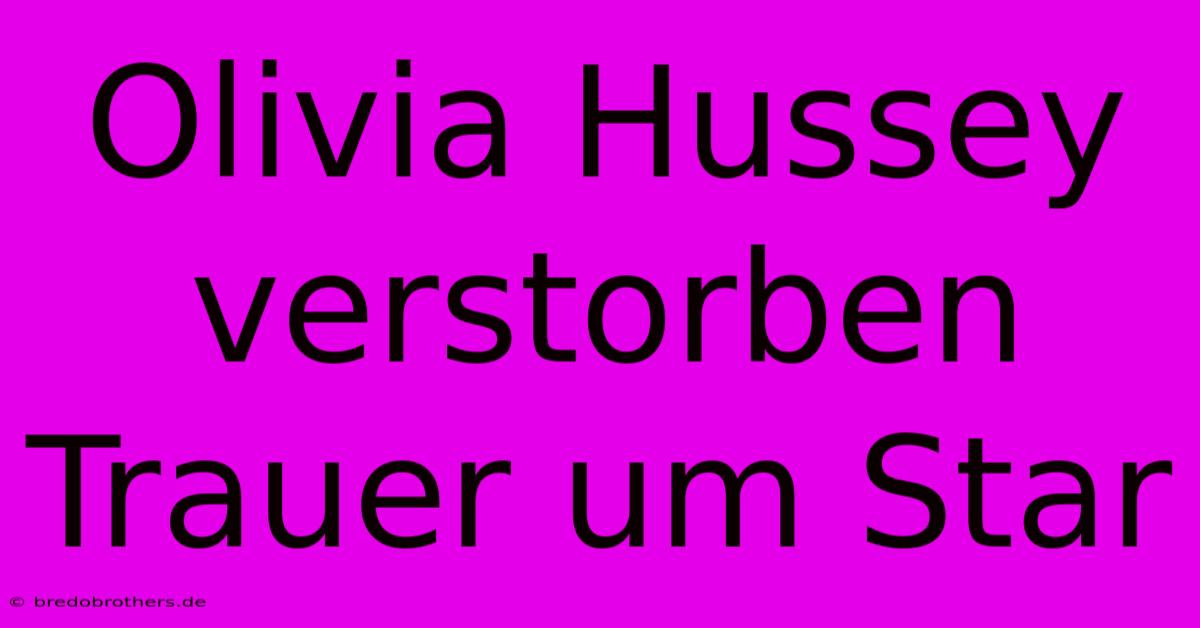 Olivia Hussey Verstorben  Trauer Um Star