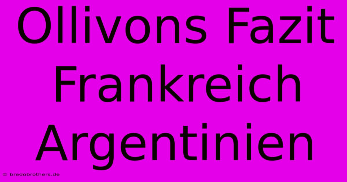 Ollivons Fazit Frankreich Argentinien