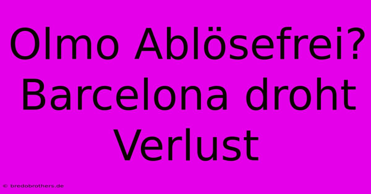 Olmo Ablösefrei? Barcelona Droht Verlust