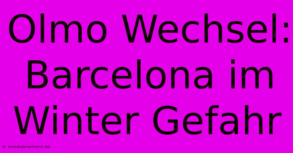 Olmo Wechsel: Barcelona Im Winter Gefahr