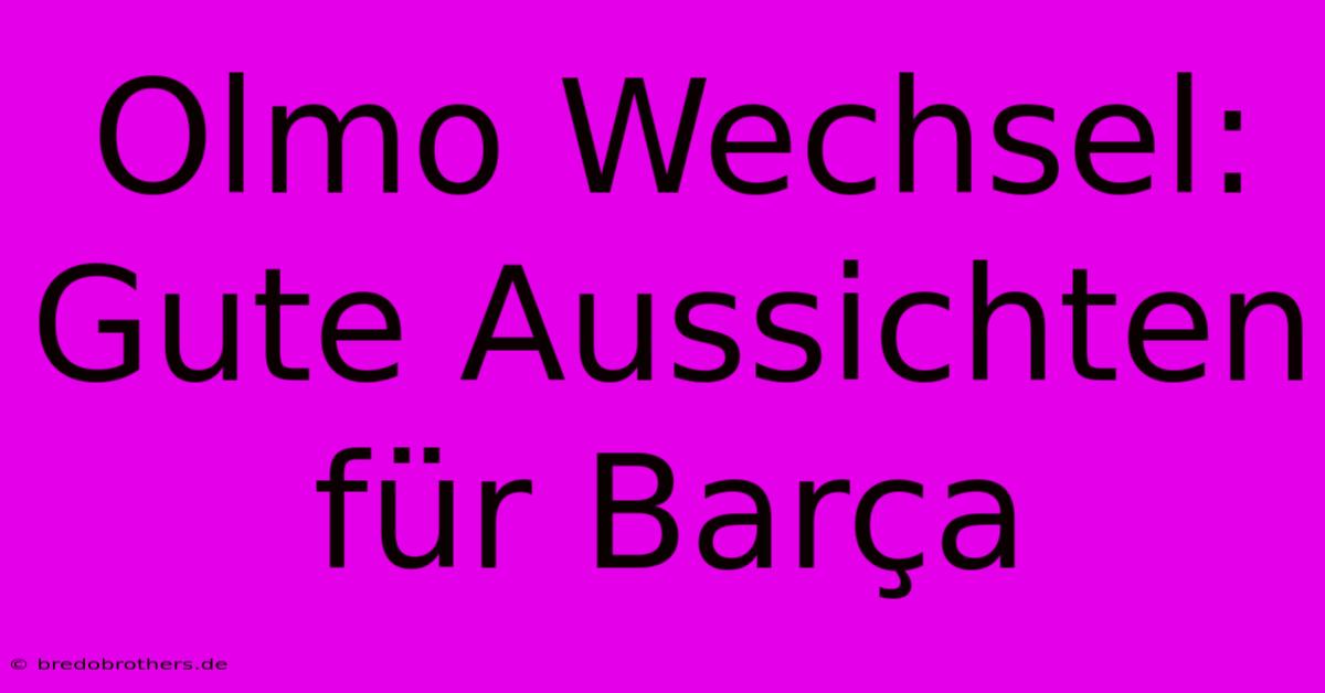 Olmo Wechsel: Gute Aussichten Für Barça