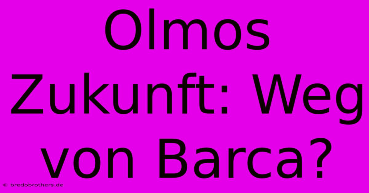 Olmos Zukunft: Weg Von Barca?