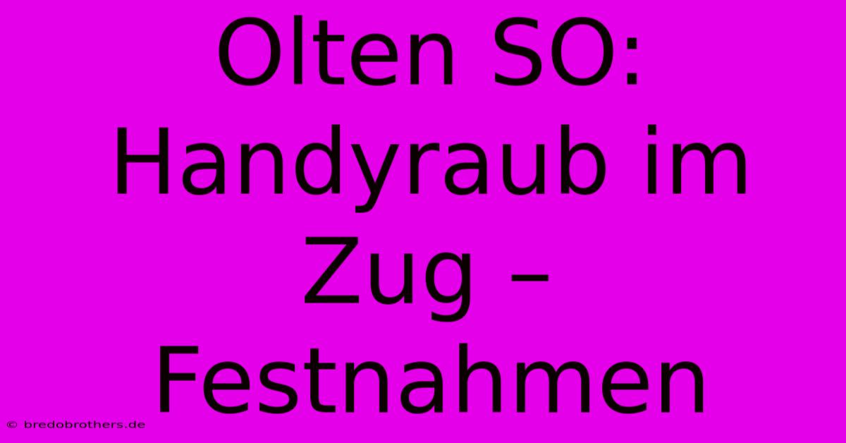 Olten SO: Handyraub Im Zug – Festnahmen