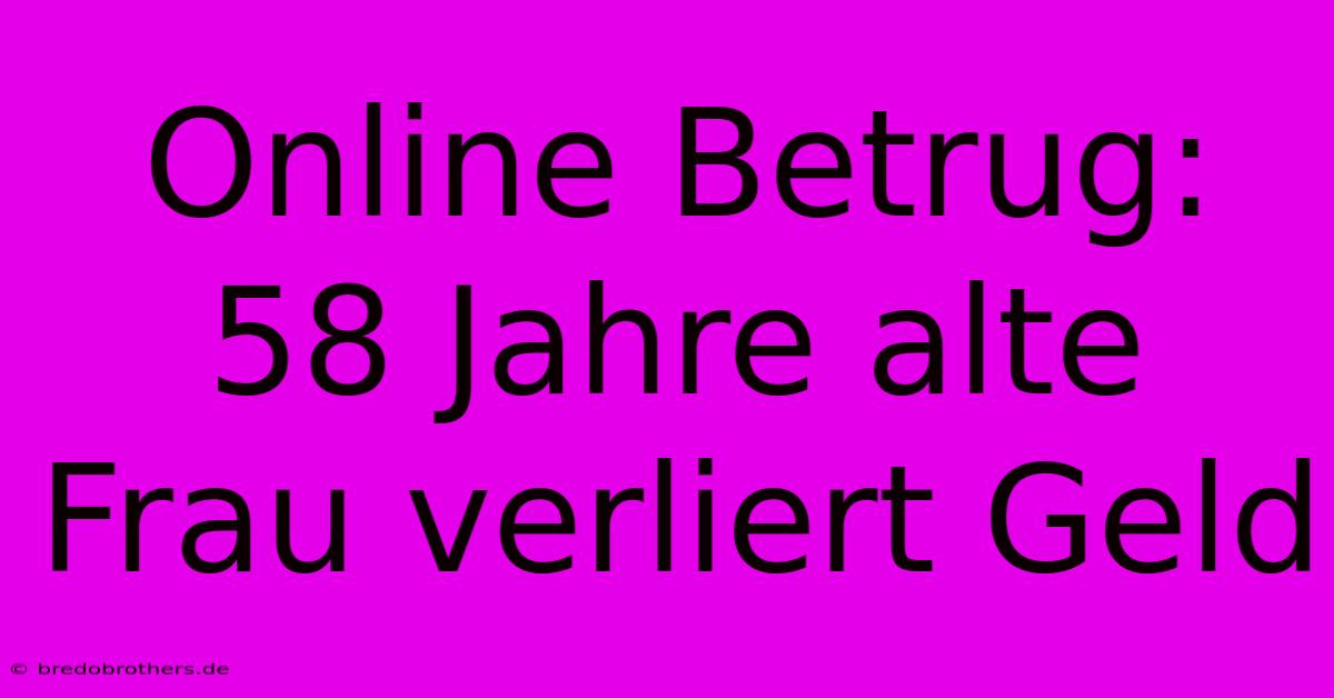 Online Betrug: 58 Jahre Alte Frau Verliert Geld