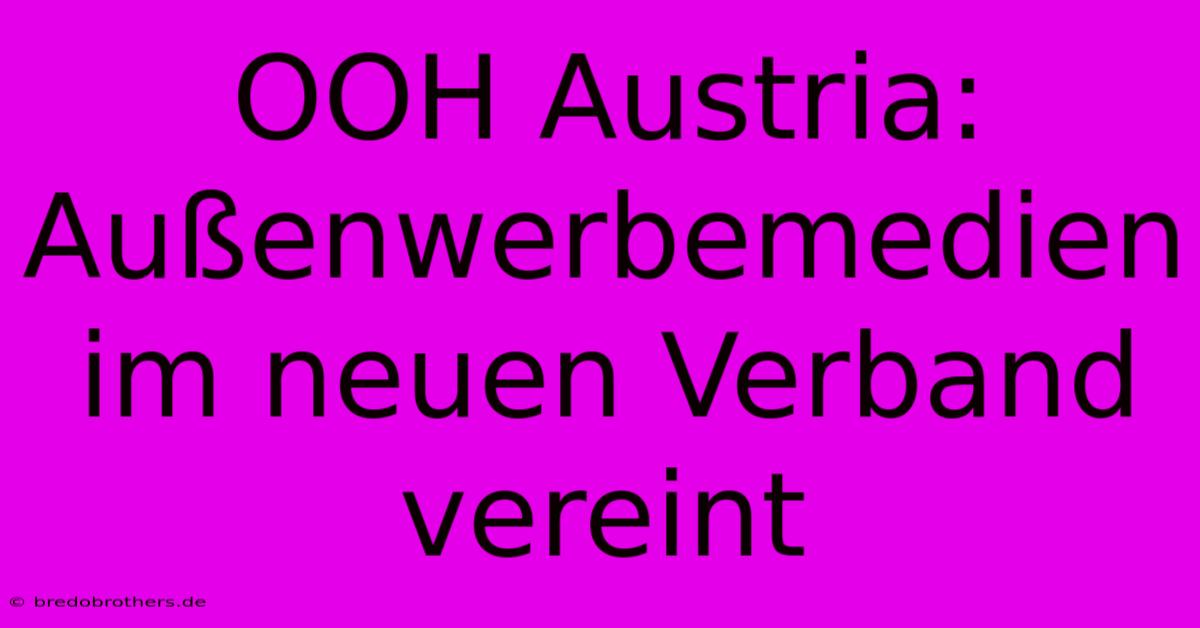 OOH Austria: Außenwerbemedien Im Neuen Verband Vereint