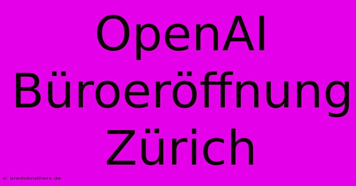 OpenAI Büroeröffnung Zürich