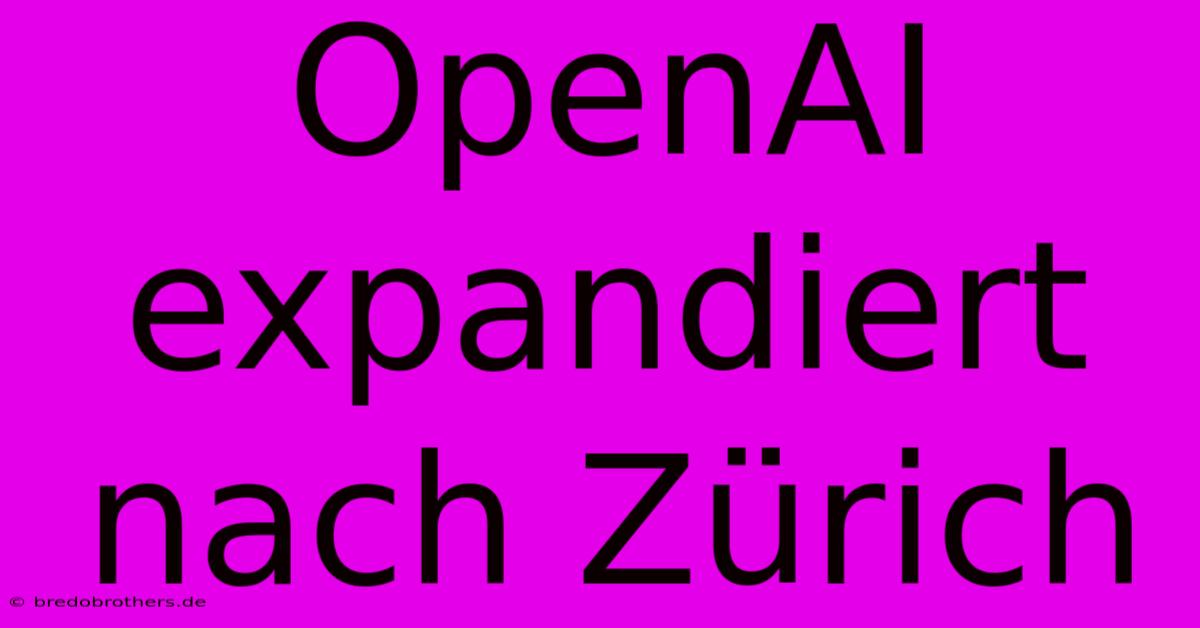 OpenAI Expandiert Nach Zürich